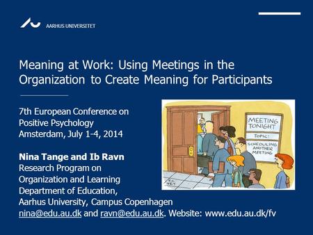 AARHUS UNIVERSITET Meaning at Work: Using Meetings in the Organization to Create Meaning for Participants 7th European Conference on Positive Psychology.