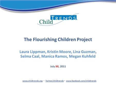 The Flourishing Children Project Laura Lippman, Kristin Moore, Lina Guzman, Selma Caal, Manica Ramos, Megan Kuhfeld www.childtrends.orgwww.childtrends.org.