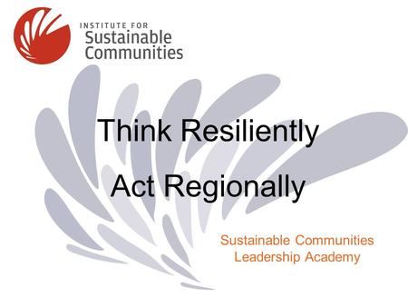 Think Resiliently Act Regionally Sustainable Communities Leadership Academy.