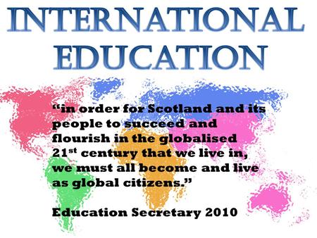 “in order for Scotland and its people to succeed and flourish in the globalised 21 st century that we live in, we must all become and live as global citizens.”