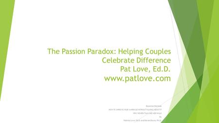 The Passion Paradox: Helping Couples Celebrate Difference Pat Love, Ed.D. www.patlove.com Based on the book HOW TO IMPROVE YOUR MARRIAGE WITHOUT TALKING.