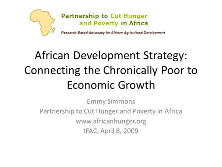 African Development Strategy: Connecting the Chronically Poor to Economic Growth Emmy Simmons Partnership to Cut Hunger and Poverty in Africa www.africanhunger.org.
