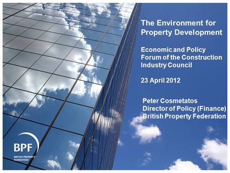 The Environment for Property Development Economic and Policy Forum of the Construction Industry Council 23 April 2012 Peter Cosmetatos Director of Policy.