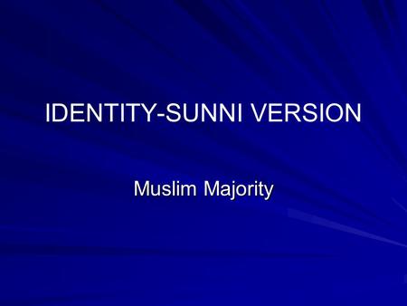 IDENTITY-SUNNI VERSION Muslim Majority Development of Identity 1. Within a few months of birth 2. Grows in family 3. Grows further in school and community.