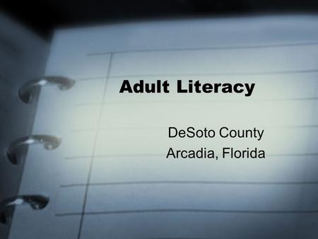 Adult Literacy DeSoto County Arcadia, Florida. Current Literacy levels in DeSoto County Based on 2000 Census: 25 years and older Population of 21,222.
