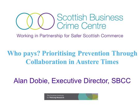 Who pays? Prioritising Prevention Through Collaboration in Austere Times Alan Dobie, Executive Director, SBCC.