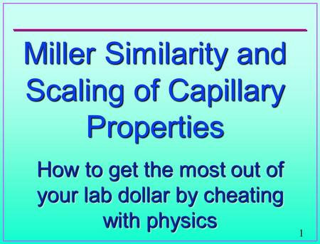 1 Miller Similarity and Scaling of Capillary Properties How to get the most out of your lab dollar by cheating with physics.