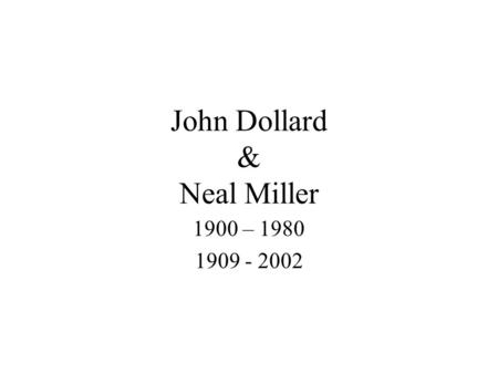 John Dollard & Neal Miller 1900 – 1980 1909 - 2002.