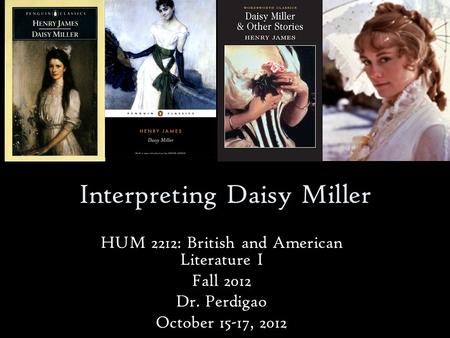 Interpreting Daisy Miller HUM 2212: British and American Literature I Fall 2012 Dr. Perdigao October 15-17, 2012.