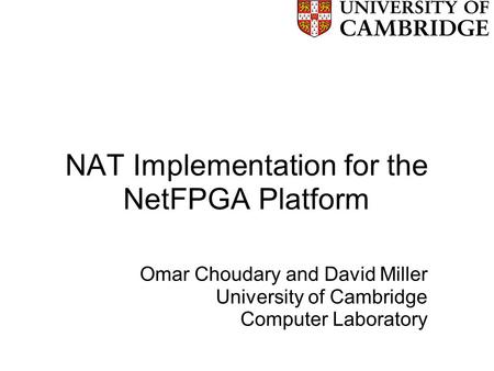 NAT Implementation for the NetFPGA Platform Omar Choudary and David Miller University of Cambridge Computer Laboratory.