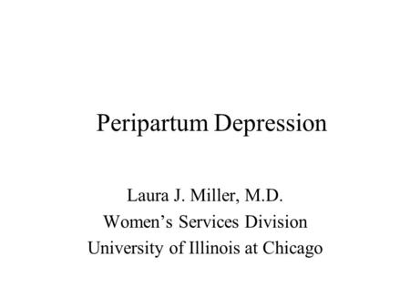 Peripartum Depression Laura J. Miller, M.D. Women’s Services Division University of Illinois at Chicago.