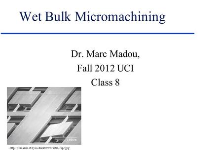 Wet Bulk Micromachining Dr. Marc Madou, Fall 2012 UCI Class 8