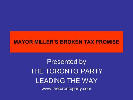 MAYOR MILLER’S BROKEN TAX PROMISE Presented by THE TORONTO PARTY LEADING THE WAY www.thetorontoparty.com.