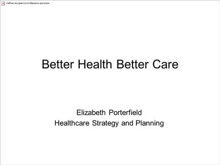 Better Health Better Care Elizabeth Porterfield Healthcare Strategy and Planning.