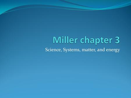 Science, Systems, matter, and energy. Matter: Forms, Structure, and Quality Matter is anything that has mass and takes up space. It is found in two chemical.