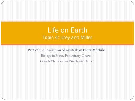 Part of the Evolution of Australian Biota Module Biology in Focus, Preliminary Course Glenda Childrawi and Stephanie Hollis Life on Earth Topic 4: Urey.