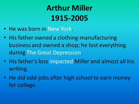 Arthur Miller 1915-2005 He was born in New York. His father owned a clothing-manufacturing business and owned a shop; he lost everything during The Great.