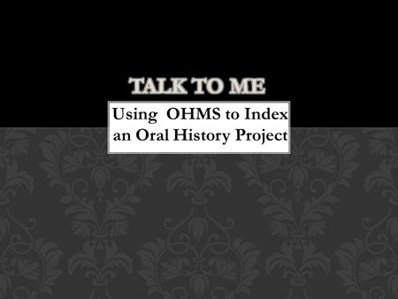 Using OHMS to Index an Oral History Project.  WKU Libraries Oral History Project  Libraries in existence almost 100 years  Similar project never done.