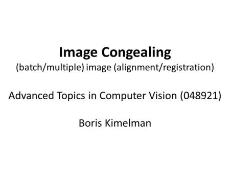 Image Congealing (batch/multiple) image (alignment/registration) Advanced Topics in Computer Vision (048921) Boris Kimelman.