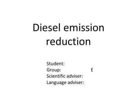 Diesel emission reduction Student: Group: E Scientific adviser: Language adviser:
