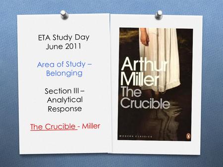 ETA Study Day June 2011 Area of Study – Belonging Section III – Analytical Response The Crucible - Miller.