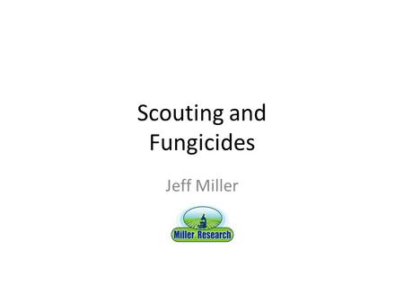 Scouting and Fungicides Jeff Miller. Scouting for Disease Can be used to determine when to apply fungicides – When needed instead of “just because” Very.