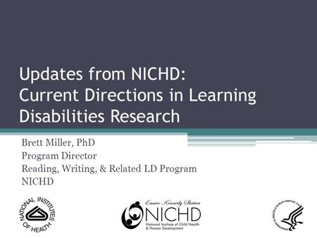 Updates from NICHD: Current Directions in Learning Disabilities Research Brett Miller, PhD Program Director Reading, Writing, & Related LD Program NICHD.