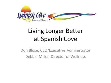 Living Longer Better at Spanish Cove Don Blose, CEO/Executive Administrator Debbie Miller, Director of Wellness.