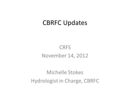 CBRFC Updates CRFS November 14, 2012 Michelle Stokes Hydrologist in Charge, CBRFC.