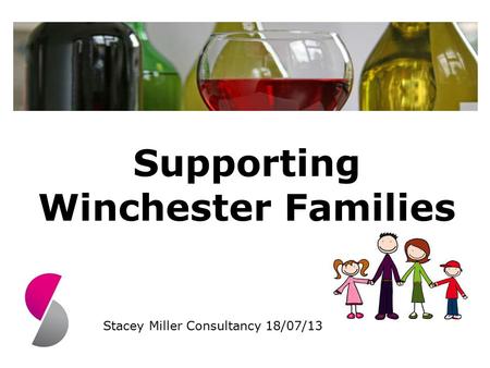 Supporting Winchester Families Stacey Miller Consultancy 18/07/13.