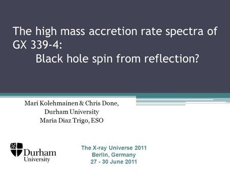 The high mass accretion rate spectra of GX 339-4: Black hole spin from reflection? Mari Kolehmainen & Chris Done, Durham University Maria Diaz Trigo, ESO.