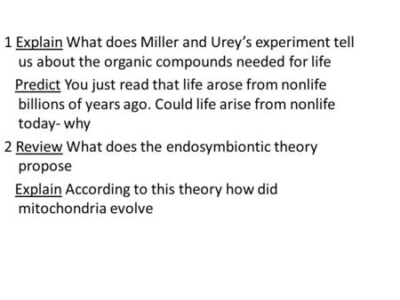 1 Explain What does Miller and Urey’s experiment tell us about the organic compounds needed for life Predict You just read that life arose from nonlife.