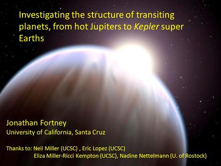 Investigating the structure of transiting planets, from hot Jupiters to Kepler super Earths Jonathan Fortney University of California, Santa Cruz Thanks.