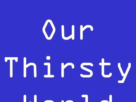 Our Thirsty World Craves for Water.