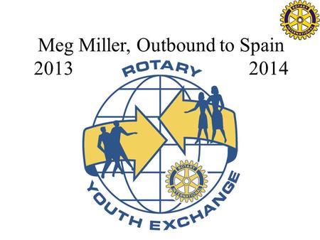 Meg Miller, Outbound to Spain 2013 2014.  Sponsor club: Hollis Brookline Rotary Club  Host Club: Sevilla Rotary Club (Spain)  Host school: IES Fernando.