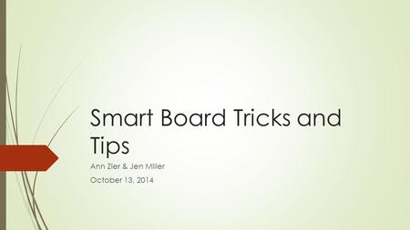 Smart Board Tricks and Tips Ann Zier & Jen Miller October 13, 2014.