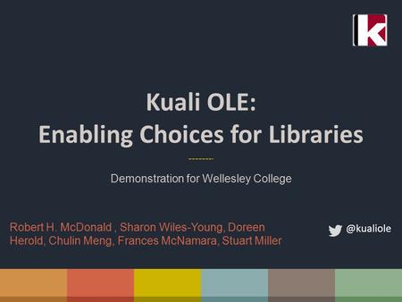 Kuali OLE: Enabling Choices for Libraries Demonstration for Wellesley Robert H. McDonald, Sharon Wiles-Young, Doreen Herold, Chulin Meng,