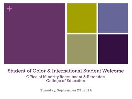 + Student of Color & International Student Welcome Tuesday, September 23, 2014 Office of Minority Recruitment & Retention College of Education.