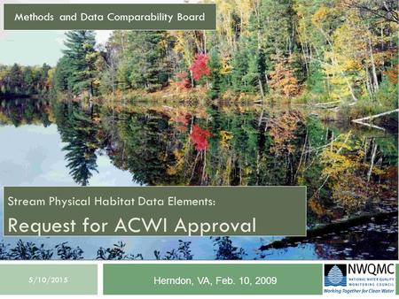 5/10/2015 Stream Physical Habitat Data Elements: Request for ACWI Approval Methods and Data Comparability Board Herndon, VA, Feb. 10, 2009.