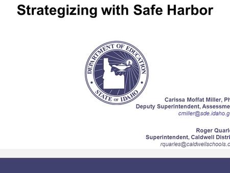 Strategizing with Safe Harbor Carissa Moffat Miller, PhD Deputy Superintendent, Assessment Roger Quarles Superintendent, Caldwell.