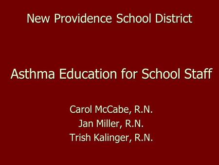 New Providence School District Asthma Education for School Staff Carol McCabe, R.N. Jan Miller, R.N. Trish Kalinger, R.N.