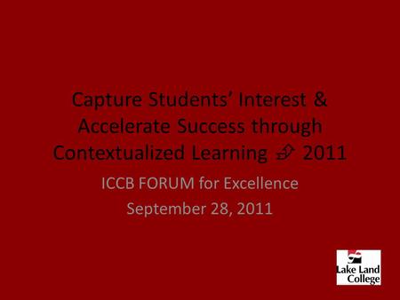 Capture Students’ Interest & Accelerate Success through Contextualized Learning  2011 ICCB FORUM for Excellence September 28, 2011.