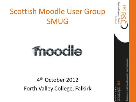 Scottish Moodle User Group SMUG 4 th October 2012 Forth Valley College, Falkirk.