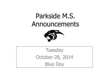 Parkside M.S. Announcements Tuesday October 28, 2014 Blue Day.