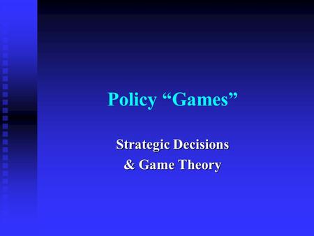 Policy “Games” Strategic Decisions & Game Theory.