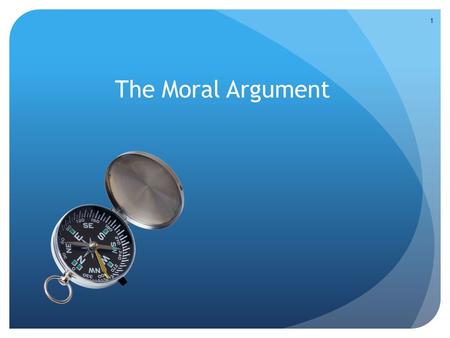 The Moral Argument 1. Every law has a law giver. There is a Moral Law. Therefore, there is a Moral Law Giver. 2.