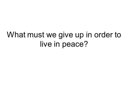 What must we give up in order to live in peace?