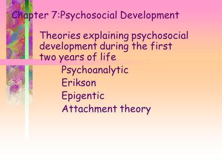 Chapter 7:Psychosocial Development Theories explaining psychosocial development during the first two years of life Psychoanalytic Erikson Epigentic Attachment.