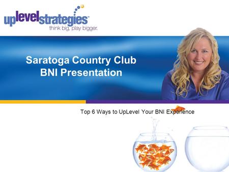 Saratoga Country Club BNI Presentation Top 6 Ways to UpLevel Your BNI Experience.