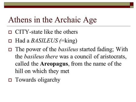 Athens in the Archaic Age  CITY-state like the others  Had a BASILEUS (=king)  The power of the basileus started fading; With the basileus there was.